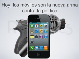 Hoy, los móviles son la nueva arma
contra la política
 