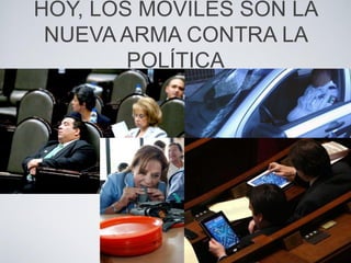 HOY, LOS MÓVILES SON LA
NUEVA ARMA CONTRA LA
POLÍTICA
 