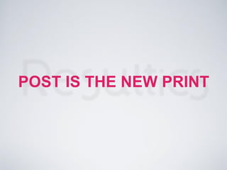 POST IS THE NEW PRINT
 