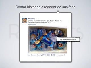 Contar historias alrededor de sus fans
Contenido de los fans.
 