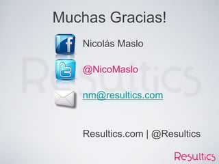 Muchas Gracias!
Nicolás Maslo
@NicoMaslo
nm@resultics.com
Resultics.com | @Resultics
 