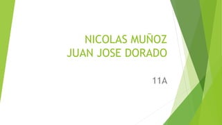 NICOLAS MUÑOZ
JUAN JOSE DORADO
11A
 