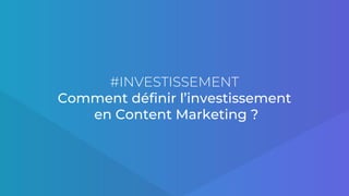 #INVESTISSEMENT
Comment définir l’investissement
en Content Marketing ?
 