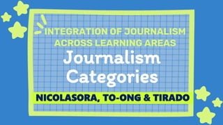 Journalism
Categories
INTEGRATION OF JOURNALISM
ACROSS LEARNING AREAS
NICOLASORA, TO-ONG & TIRADO
 