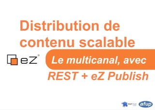 Distribution de
contenu scalable
    Le multicanal, avec
   REST + eZ Publish
 