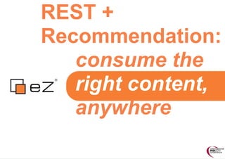 REST +
Recommendation:
   consume the
   right content,
   anywhere
 