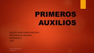 PRIMEROS
AUXILIOS
NICOLÁS JAVIER PINEDA MARTÍNEZ
PROGRAMA DE MEDICINA
INFORMÁTICA
2018
 
