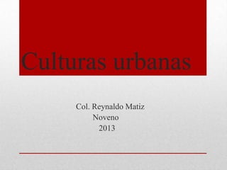 Culturas urbanas
Col. Reynaldo Matiz
Noveno
2013
 