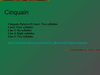 Cinquain  Cinquain Pattern #3 Line1: Two syllables Line2: Four syllables Line 3: Six syllables Line 4: Eight syllables Line 5: Two syllables http://hrsbstaff.ednet.ns.ca/davidc/6c_files/Poem%20pics/cinquaindescrip.htm 