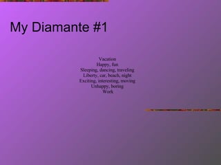 My Diamante #1 Vacation  Happy, fun  Sleeping, dancing, traveling  Liberty, car, beach, night  Exciting, interesting, moving  Unhappy, boring  Work 