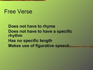 Free Verse  Does not have to rhyme   Does not have to have a specific rhythm   Has no specific length   Makes use of figurative speech   