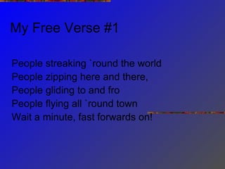 My Free Verse #1 People streaking `round the world People zipping here and there, People gliding to and fro  People flying all `round town Wait a minute, fast forwards on!  