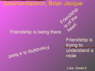 Friendship is being there Friendship is of the heart Friendship is a feast Friendship is trying to understand a mole Luke, Grade 6 Salamandastron, Brian Jacque 