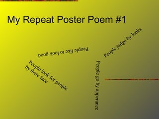My Repeat Poster Poem #1 People judge by looks People go by apperance People look for people by there face People like to look good 