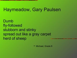 Haymeadow, Gary Paulsen Dumb fly-followed stubborn and stinky spread out like a gray carpet herd of sheep -  Michael, Grade 8 