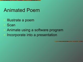 Animated Poem Illustrate a poem Scan Animate using a software program Incorporate into a presentation 