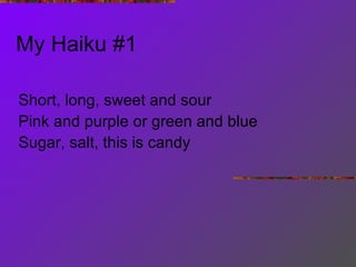 My Haiku #1 Short, long, sweet and sour Pink and purple or green and blue Sugar, salt, this is candy 