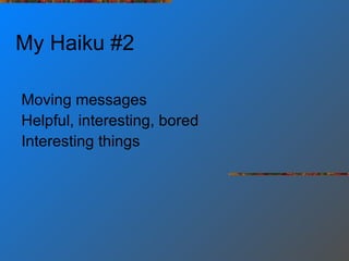 My Haiku #2 Moving messages Helpful, interesting, bored Interesting things 