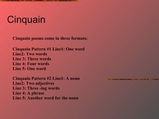Cinquain  Cinquain poems come in three formats:   Cinquain Pattern #1   Line1: One word Line2: Two words Line 3: Three wor...