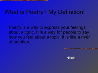 What is Poetry? My Definition! <ul><li>Poetry is a way to express your feelings about a topic. It is a way for people to s...