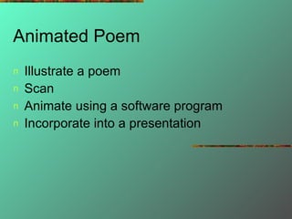 Animated Poem <ul><li>Illustrate a poem </li></ul><ul><li>Scan </li></ul><ul><li>Animate using a software program </li></u...