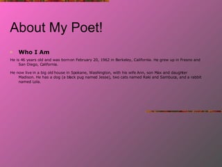 About My Poet! <ul><li>Who I Am </li></ul><ul><li>He is 46 years old and was born on February 20, 1962 in Berkeley, Califo...