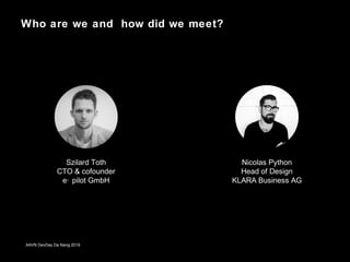 Who are we and how did we meet?
AAVN DevDay Da Nang 2019
Szilard Toth
CTO & cofounder
e· pilot GmbH
Nicolas Python
Head of...