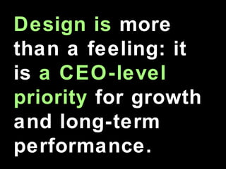 Design is more
than a feeling: it
is a CEO-level
priority for growth
and long-term
performance.
 