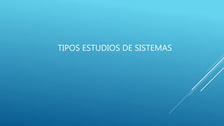 TIPOS ESTUDIOS DE SISTEMAS
 