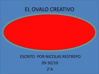 EL OVALO CREATIVO  ESCRITO  POR:NICOLAS RESTREPO 09-30/10 2°A 