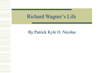 Richard Wagner’s Life
By:Patrick Kyle O. Nicolas
 