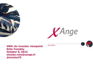 VRM: An investor viewpoint
Data Tuesday
October 8, 2013
nicolas.rose@xange.fr
@nicolas75

 
