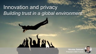 Nicolas Sekkaki
Président IBM France
Innovation and privacy
Building trust in a global environment
 