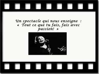 Un spectacle qui nous enseigne : « Tout ce que tu fais, fais avec passion! »