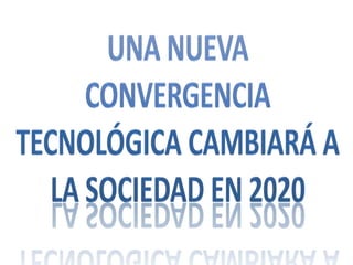 UNA NUEVA CONVERGENCIA TECNOLÓGICA CAMBIARÁ A LA SOCIEdAD EN 2020  
