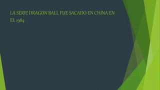 LA SERIE DRAGON BALL FUE SACADO EN CHINA EN
EL 1984