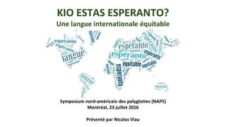 KIO ESTAS ESPERANTO?
Une langue internationale équitable
Symposium nord-américain des polyglottes (NAPS)
Montréal, 23 juillet 2016
Présenté par Nicolas Viau
 