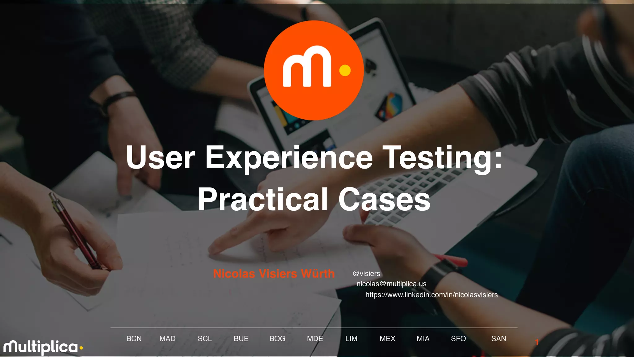 BCN MAD SCL MDE LIM MEXBOG MIA SFOBUE
User Experience Testing:
Practical Cases
Nicolas Visiers Würth
SAN
@visiers
1
nicolas@multiplica.us
https://www.linkedin.com/in/nicolasvisiers
 
