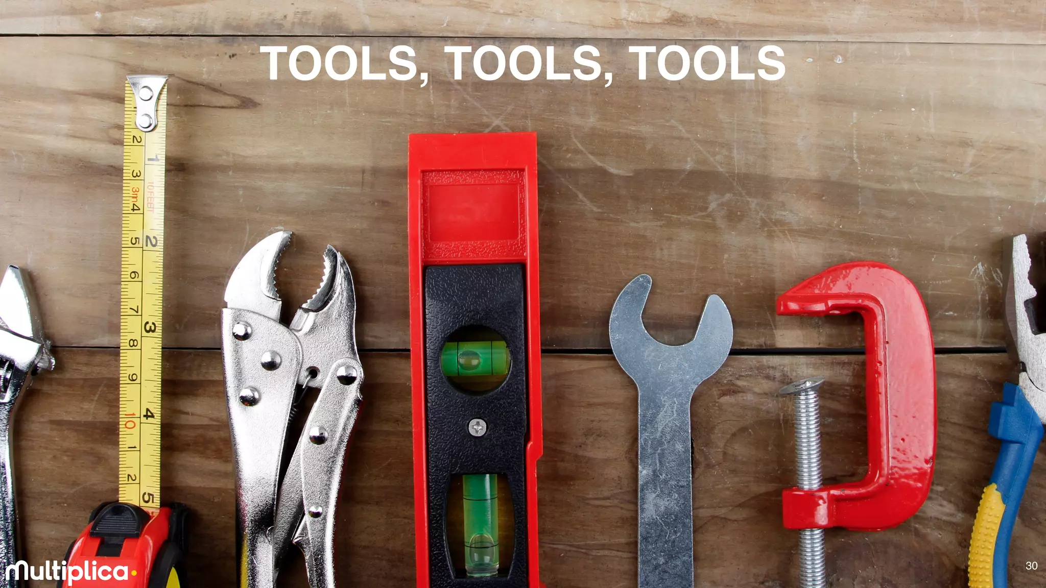 30
TOOLS, TOOLS, TOOLS
30
 
