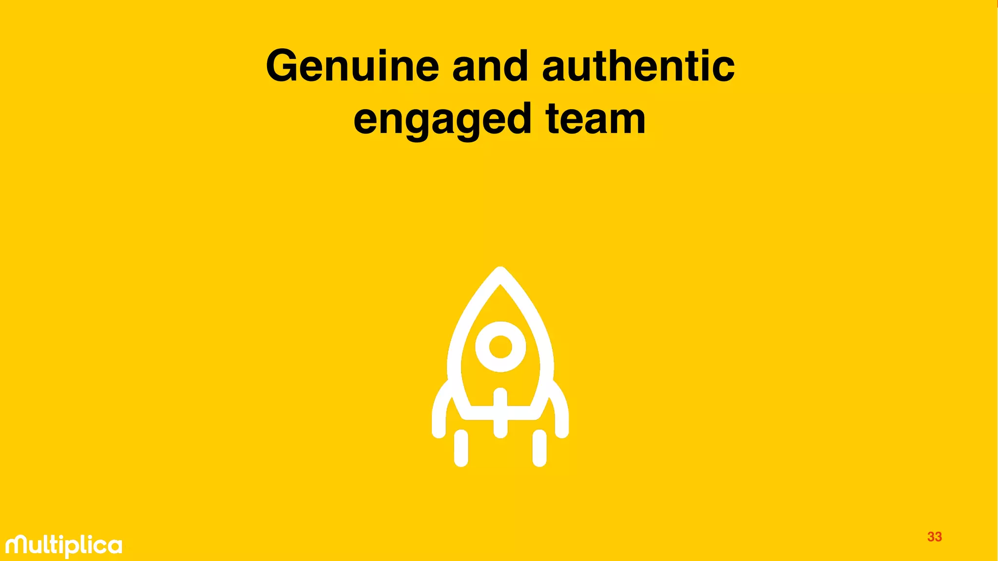 33
Genuine and authentic
engaged team
 