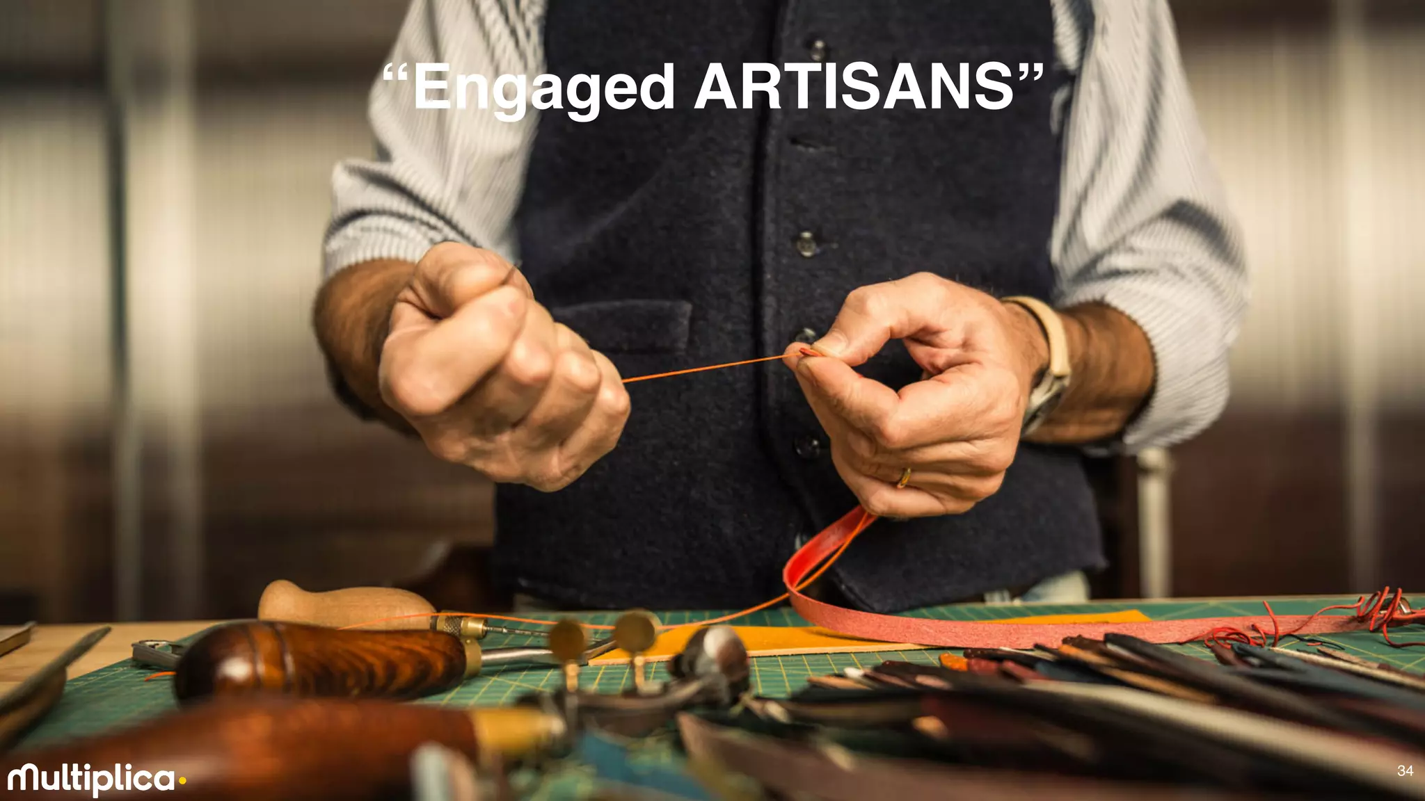 34
“Engaged ARTISANS”
 
