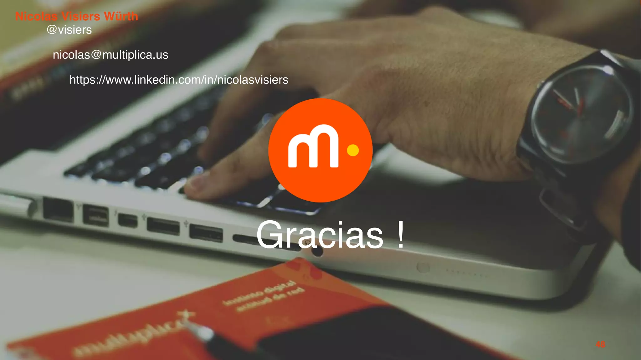 68
Gracias !
48
Nicolas Visiers Würth
@visiers
nicolas@multiplica.us
https://www.linkedin.com/in/nicolasvisiers
 