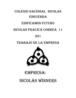 COLEGIO NACIONAL NICOLAS
ESGUERRA
EDIFICAMOS FUTURO
NICOLAS FRACICA CORREA 11
901
TRABAJO DE LA EMPRESA
Empresa:
Nicolás winnerS
 