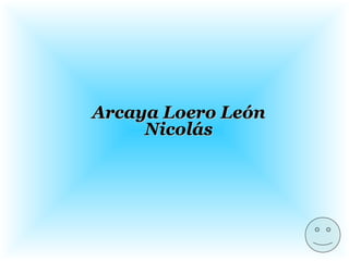 Arcaya Loero LeónArcaya Loero León
NicolásNicolás
 