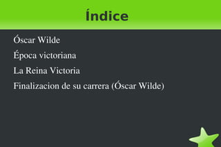 Índice
    Óscar Wilde
    Época victoriana
    La Reina Victoria
    Finalizacion de su carrera (Óscar Wilde)




                              
 