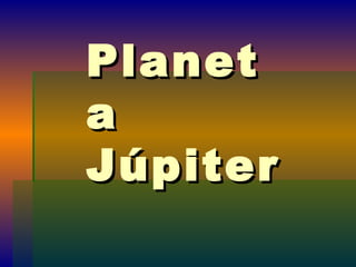 PlanetPlanet
aa
JúpiterJúpiter
 