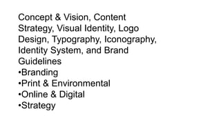 Concept & Vision, Content
Strategy, Visual Identity, Logo
Design, Typography, Iconography,
Identity System, and Brand
Guidelines
•Branding
•Print & Environmental
•Online & Digital
•Strategy
 
