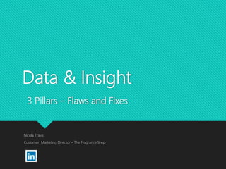 Data & Insight
3 Pillars – Flaws and Fixes
Nicola Travis
Customer Marketing Director – The Fragrance Shop
 