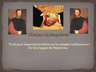 Nicolau de Maquiavel "És de gran importànciadisfressar les pròpiesinclinacions i ferbé el paper de l'hipòcrita." 