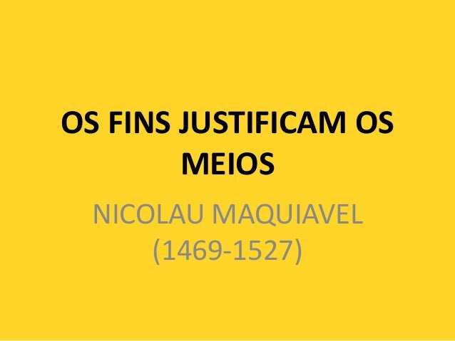 OS FINS JUSTIFICAM OSMEIOSNICOLAU MAQUIAVEL(1469-1527) 